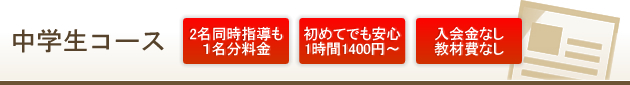 中学生コース｜２名同時指導も１名分料金｜初めてでも安心１時間１４００円～｜入会金なし＆教材費なし